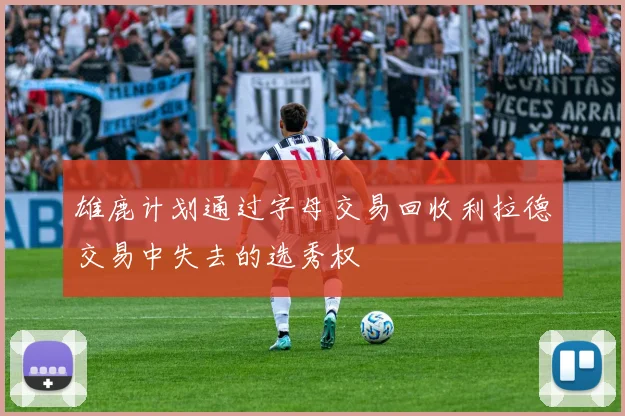 雄鹿计划通过字母交易回收利拉德交易中失去的选秀权