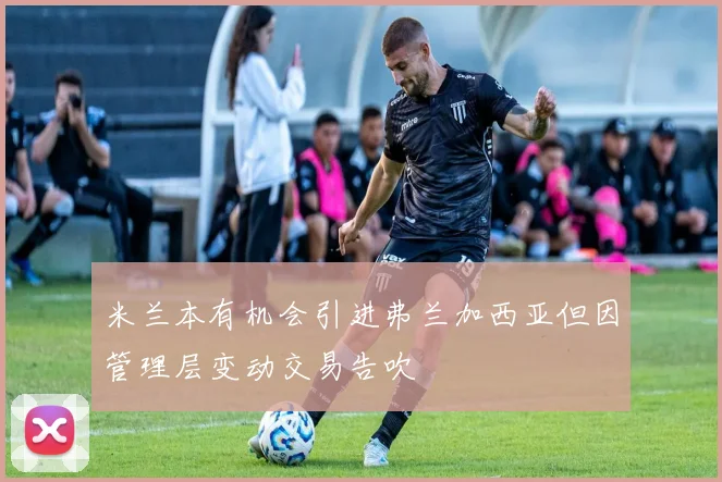 米兰本有机会引进弗兰加西亚但因管理层变动交易告吹